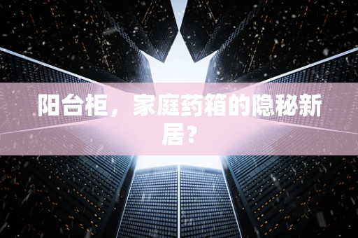 阳台柜，家庭药箱的隐秘新居？