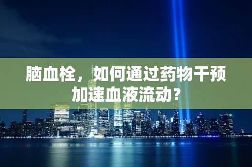 脑血栓，如何通过药物干预加速血液流动？