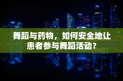 舞蹈与药物，如何安全地让患者参与舞蹈活动？