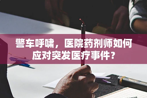 警车呼啸，医院药剂师如何应对突发医疗事件？