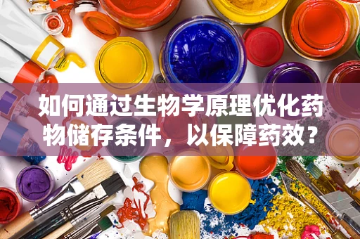 如何通过生物学原理优化药物储存条件，以保障药效？