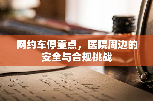 网约车停靠点，医院周边的安全与合规挑战