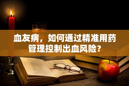 血友病，如何通过精准用药管理控制出血风险？