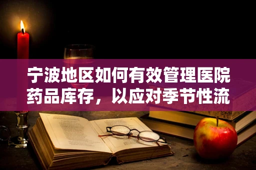 宁波地区如何有效管理医院药品库存，以应对季节性流感高峰？