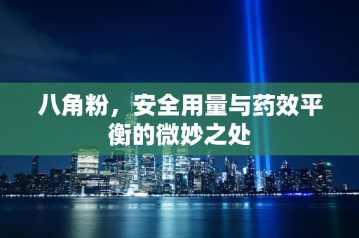 八角粉，安全用量与药效平衡的微妙之处
