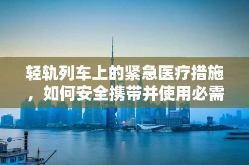 轻轨列车上的紧急医疗措施，如何安全携带并使用必需药品？
