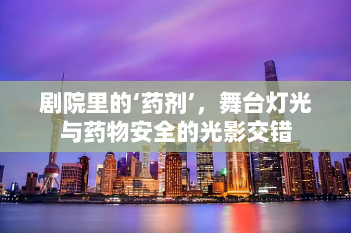 剧院里的‘药剂’，舞台灯光与药物安全的光影交错