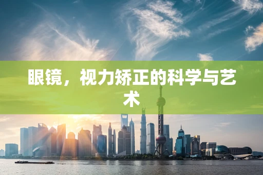 眼镜，视力矫正的科学与艺术