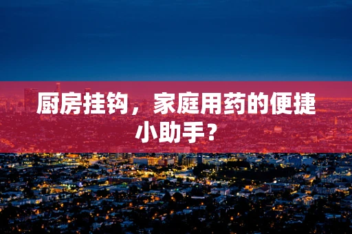 厨房挂钩，家庭用药的便捷小助手？