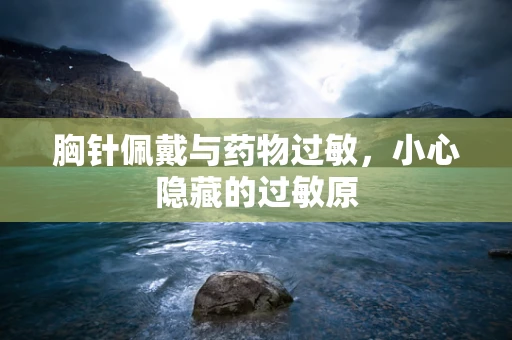 胸针佩戴与药物过敏，小心隐藏的过敏原