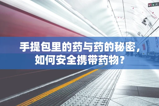 手提包里的药与药的秘密，如何安全携带药物？