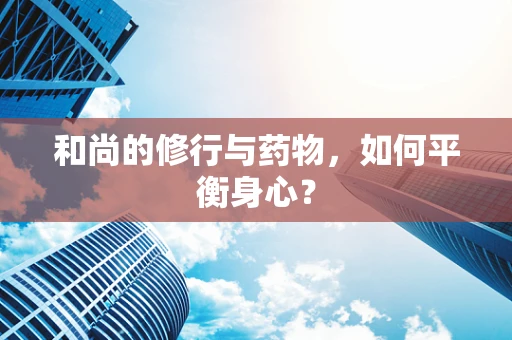和尚的修行与药物，如何平衡身心？