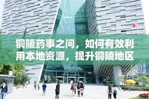 铜陵药事之问，如何有效利用本地资源，提升铜陵地区抗生素铜绿假单胞菌感染的防控？