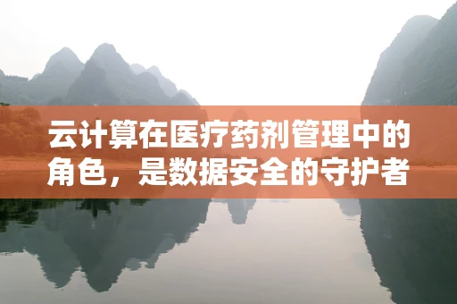 云计算在医疗药剂管理中的角色，是数据安全的守护者还是效率提升的催化剂？