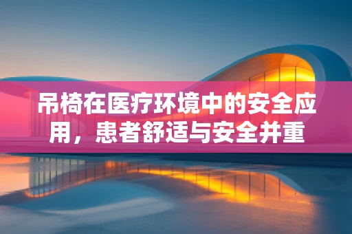 吊椅在医疗环境中的安全应用，患者舒适与安全并重
