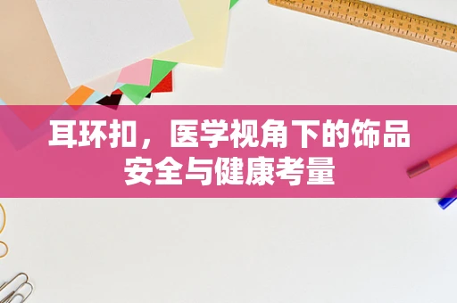 耳环扣，医学视角下的饰品安全与健康考量