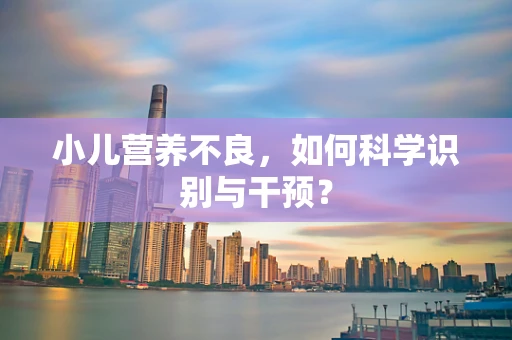 小儿营养不良，如何科学识别与干预？