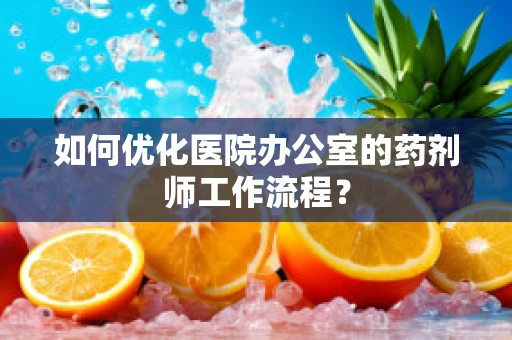 如何优化医院办公室的药剂师工作流程？