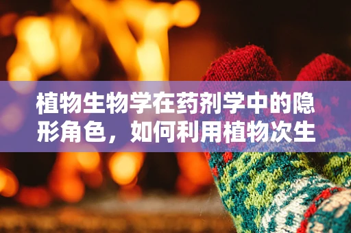 植物生物学在药剂学中的隐形角色，如何利用植物次生代谢物提升药物疗效？