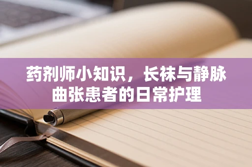 药剂师小知识，长袜与静脉曲张患者的日常护理