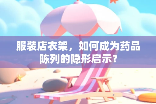 服装店衣架，如何成为药品陈列的隐形启示？