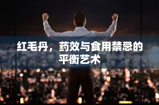 红毛丹，药效与食用禁忌的平衡艺术