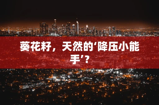 葵花籽，天然的‘降压小能手’？