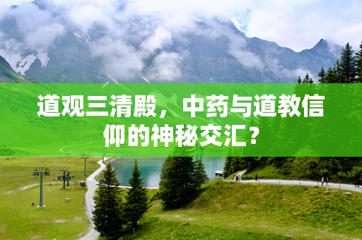 道观三清殿，中药与道教信仰的神秘交汇？