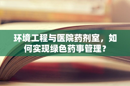 环境工程与医院药剂室，如何实现绿色药事管理？