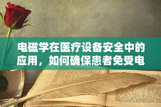 电磁学在医疗设备安全中的应用，如何确保患者免受电磁辐射的危害？