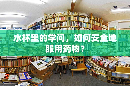 水杯里的学问，如何安全地服用药物？