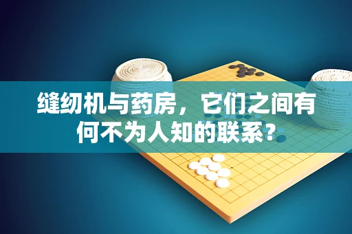 缝纫机与药房，它们之间有何不为人知的联系？