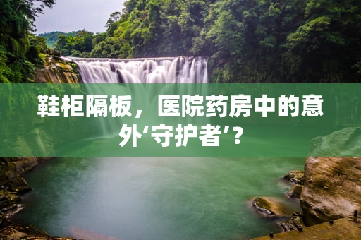鞋柜隔板，医院药房中的意外‘守护者’？