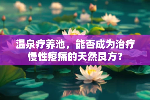 温泉疗养池，能否成为治疗慢性疼痛的天然良方？