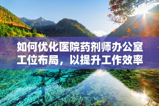 如何优化医院药剂师办公室工位布局，以提升工作效率？