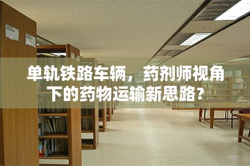 单轨铁路车辆，药剂师视角下的药物运输新思路？