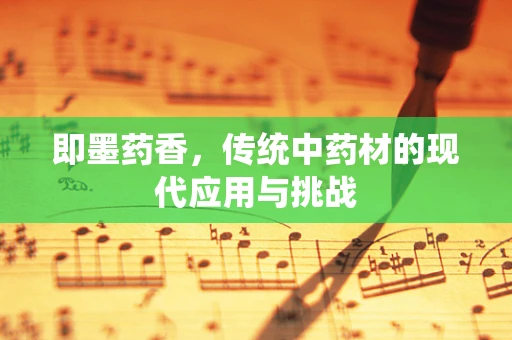 即墨药香，传统中药材的现代应用与挑战