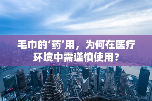 毛巾的‘药’用，为何在医疗环境中需谨慎使用？