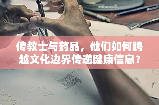 传教士与药品，他们如何跨越文化边界传递健康信息？
