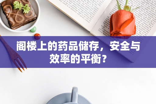 阁楼上的药品储存，安全与效率的平衡？