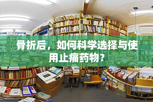 骨折后，如何科学选择与使用止痛药物？