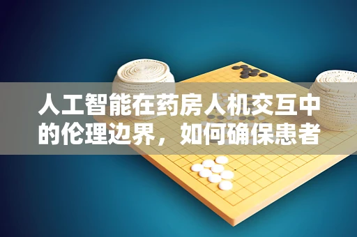 人工智能在药房人机交互中的伦理边界，如何确保患者隐私与安全？