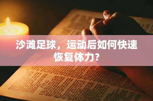沙滩足球，运动后如何快速恢复体力？