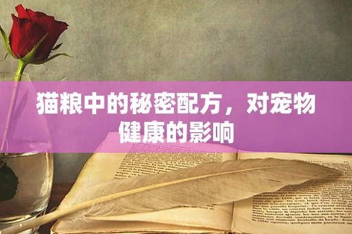 猫粮中的秘密配方，对宠物健康的影响