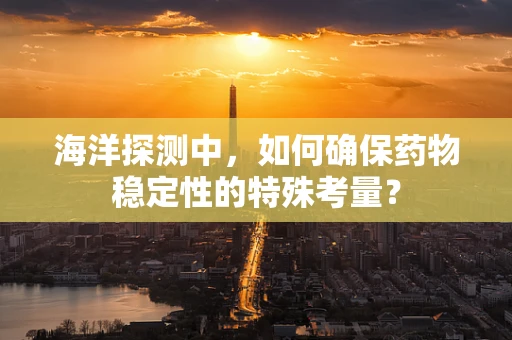 海洋探测中，如何确保药物稳定性的特殊考量？