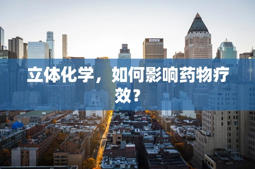 立体化学，如何影响药物疗效？