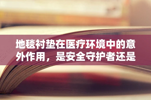 地毯衬垫在医疗环境中的意外作用，是安全守护者还是隐患制造者？
