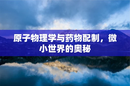 原子物理学与药物配制，微小世界的奥秘