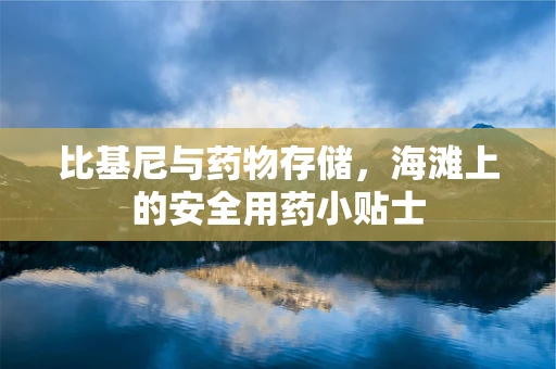 比基尼与药物存储，海滩上的安全用药小贴士