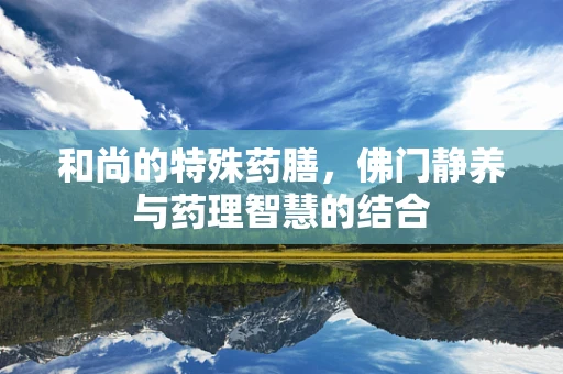 和尚的特殊药膳，佛门静养与药理智慧的结合